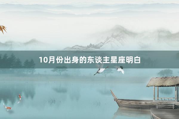 10月份出身的东谈主星座明白